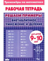 Решаем примеры. Внетабличное умножение и деление. Рабочая тетрадь. Для детей 9-10 лет