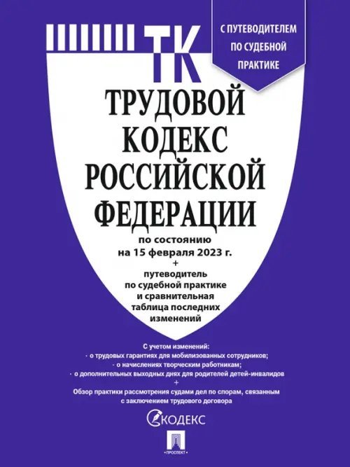 Трудовой кодекс РФ по состоянию на 15.02.2023 с таблицей изменений Трудовой кодекс РФ по состоянию на 15.02.2023 с таблицей изменений