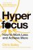 Hyperfocus. How to Work Less to Achieve More