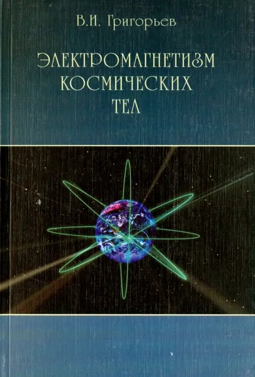 Обложка книги «Электромагнетизм космических тел» — Григорьев Владимир Иванович, ISBN 5922103938