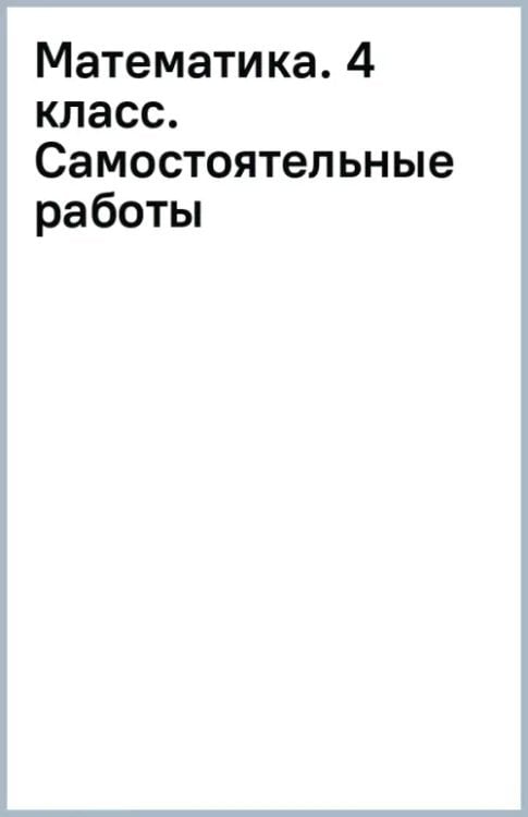 Математика. 4 класс. Самостоятельные работы Математика. 4 класс. Самостоятельные работы