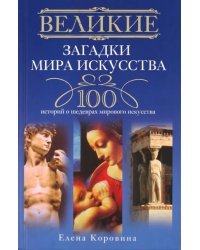 Великие загадки мира искусства. 100 историй о шедеврах мирового искусства