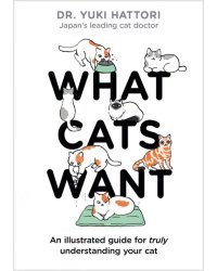 What Cats Want. An Illustrated Guide for Truly Understanding Your Cat