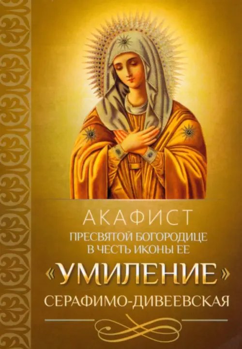 Акафист Пресвятой Богородице в честь иконы Ее "Умиление" Серафимо-Дивеевская Акафист Пресвятой Богородице в честь иконы Ее "Умиление" Серафимо-Дивеевская