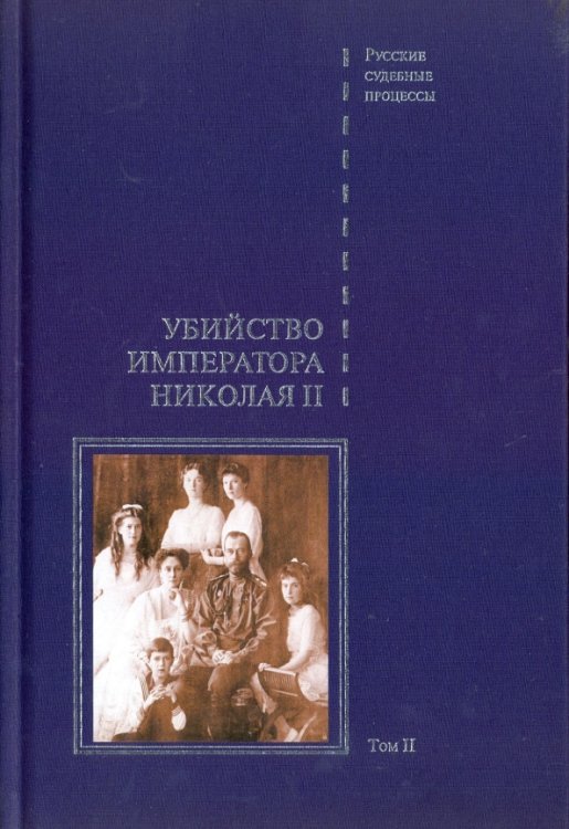 Русские судебные процессы Дело об убийстве императора Николая II, его семьи и лиц их окружения. В 2-х томах. Том 2