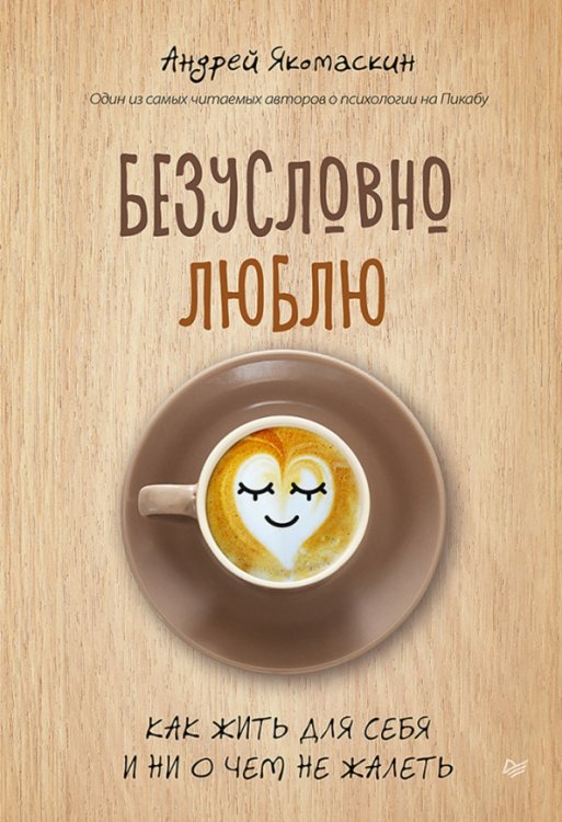 Психология на каждый день Безусловно люблю. Как жить для себя и ни о чём не жалеть