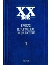 XX век. Краткая историческая энциклопедия. В 2-х томах. Том 1
