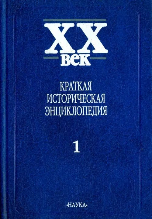 XX век. Краткая историческая энциклопедия. В 2-х томах. Том 1 XX век. Краткая историческая энциклопедия. В 2-х томах. Том 1