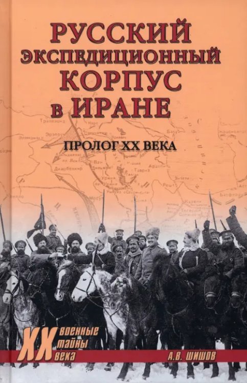 Военные тайны XX века Русский экспедиционный корпус в Иране. Пролог ХХ века