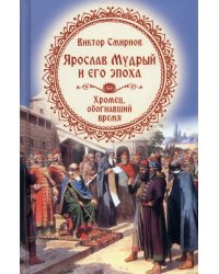 Ярослав Мудрый и его эпоха. Хромец, обогнавший время