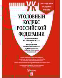 Уголовный кодекс РФ по состоянию на 15 февраля 2023 г + путеводитель по судебной практике