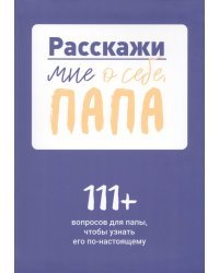 Расскажи мне о себе, папа. 111+ вопросов для папы, чтобы узнать его по-настоящему