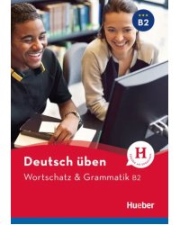 Deutsch üben. Wortschatz &amp; Grammatik B2