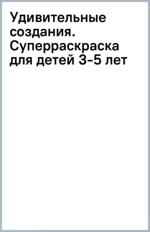 Удивительные создания. Суперраскраска для детей 3-5 лет