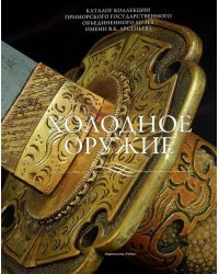 Холодное оружие. Каталог коллекции Приморского государственного объединенного музея имени В.К. Арсе