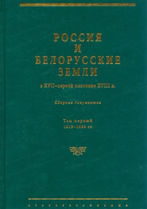 Россия и белорусские земли в XVII – первой половине XVIII в. Том I. 1619–1663 гг. Россия и белорусские земли в XVII – первой половине XVIII в. Том I. 1619–1663 гг.
