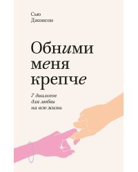 Обними меня крепче. 7 диалогов для любви на всю жизнь