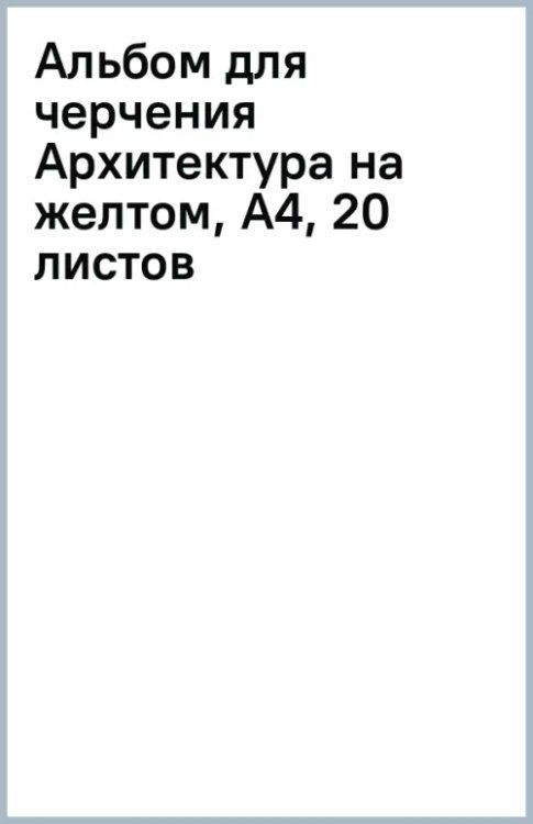 Альбом для черчения Архитектура на желтом, А4, 20 листов