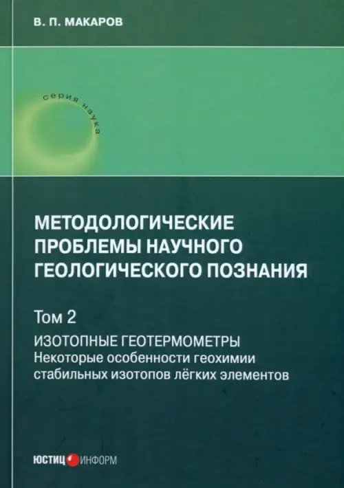 Обложка книги «Методологические проблемы научного геологического познания. Том 2. Изотопные геотермометры. Некоторые особенности геохимии стабильных изотопов легких элементов» — Макаров В. П., ISBN 9785720519117