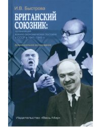 Британский союзник. Организация военно-экономических поставок в СССР в 1941–1945 гг.