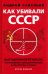 Как убивали Советский Союз. Выгодоприобретатели крупнейшей геополитической катастрофы XX века
