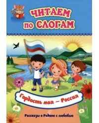 Читаем по слогам. Гордость моя - Россия. Рассказы о Родине с любовью