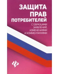 Защита прав потребителей с образцами заявлений, изменениями и комментариями
