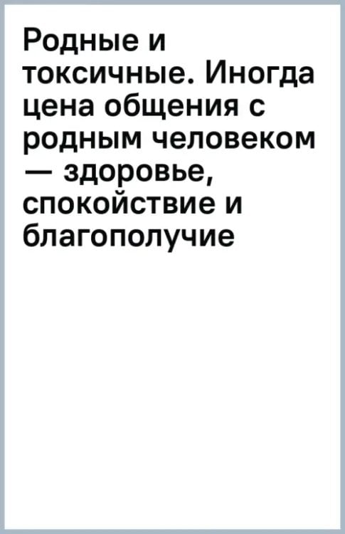 Обложка книги «Родные и токсичные. Иногда цена общения с родным человеком — здоровье, спокойствие и благополучие» — Кэмпбелл Шерри, ISBN 9785446123476