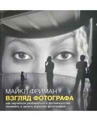 Взгляд фотографа. Как научиться разбираться в фотоискусстве, понимать и ценить хорошие фотографии