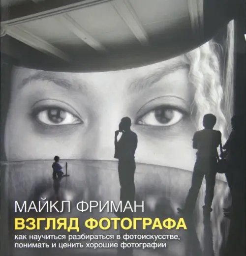 Взгляд фотографа. Как научиться разбираться в фотоискусстве, понимать и ценить хорошие фотографии Взгляд фотографа. Как научиться разбираться в фотоискусстве, понимать и ценить хорошие фотографии