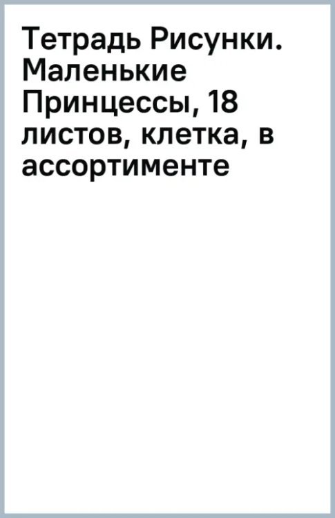 Тетрадь Рисунки. Маленькие Принцессы, 18 листов, клетка, в ассортименте