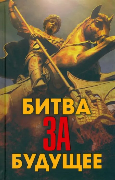 Обложка книги «Битва за будущее» — Проханов Александр Андреевич, Фурсов Андрей Ильич, Сивков Константин Валентинович, ISBN 9785907729018