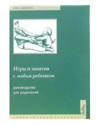 Игры и занятия с особым ребенком. Руководство для родителей