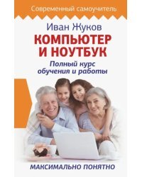 Компьютер и ноутбук. Полный курс обучения и работы