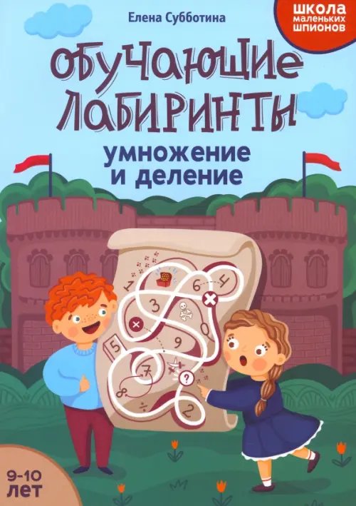 Школа маленьких шпионов Обучающие лабиринты. Умножение и деление. 9-10 лет