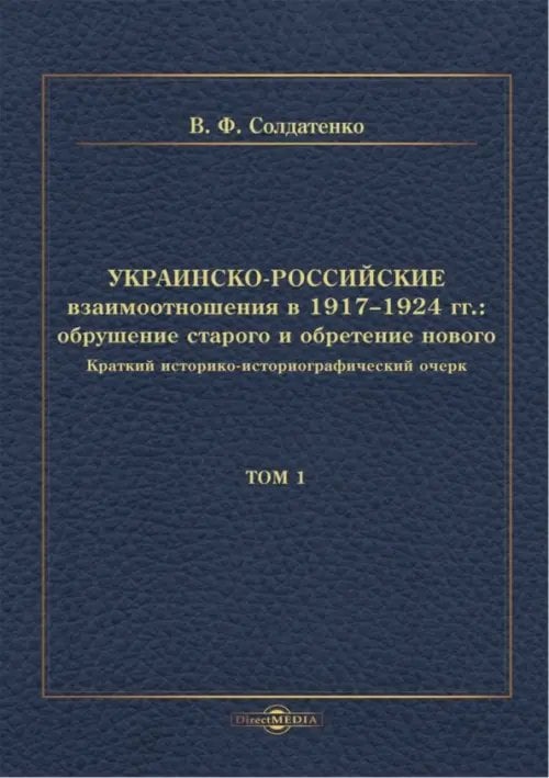Украинско-российские взаимоотношения в 1917–1924 гг. Обрушение старого и обретение нового. Том 1 Украинско-российские взаимоотношения в 1917–1924 гг. Обрушение старого и обретение нового. Том 1