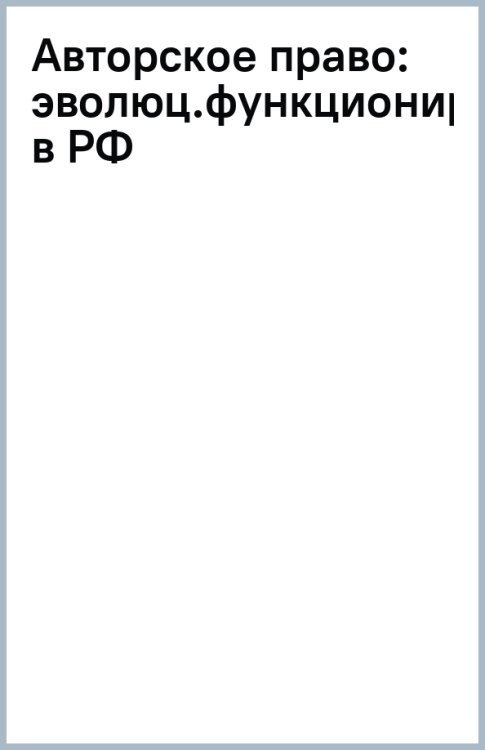 Авторское право. Эволюция функционирования института в РФ, проблемы развития и международное сотруд. Авторское право. Эволюция функционирования института в РФ, проблемы развития и международное сотруд.