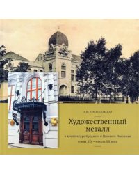 Художественный металл в архитектуре Среднего и Нижнего Поволжья конца XIX - начала XX века