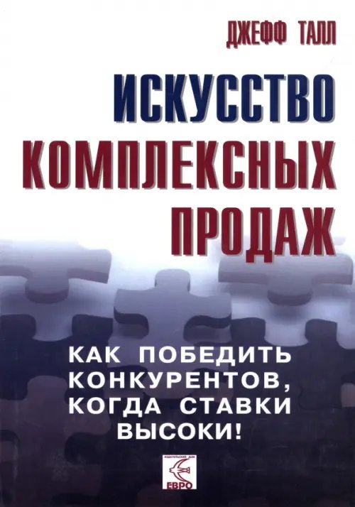 Искусство комплексных продаж. Как победить конкурентов, когда ставки высоки! Искусство комплексных продаж. Как победить конкурентов, когда ставки высоки!