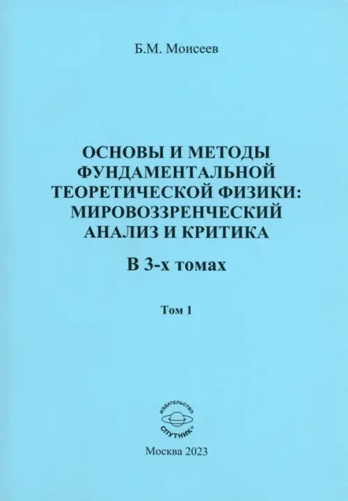 Основы и методы фундаментальной теоритической физики. Мировоззренческий анализ и критика. Том 1 Основы и методы фундаментальной теоритической физики. Мировоззренческий анализ и критика. Том 1