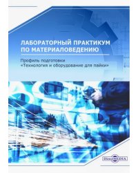 Лабораторный практикум по материаловедению. Профиль подготовки &quot;Технология и оборудование для пайки&quot;