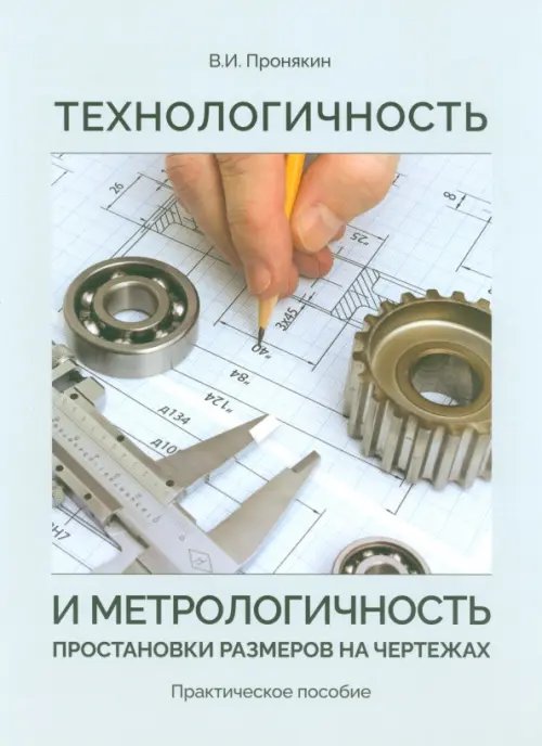 Технологичность и метрологичность простановки размеров на чертежах. Практическое пособие Технологичность и метрологичность простановки размеров на чертежах. Практическое пособие