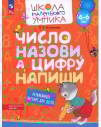 Число назови, а цифру напиши. Развивающее пособие для детей 4-6 лет