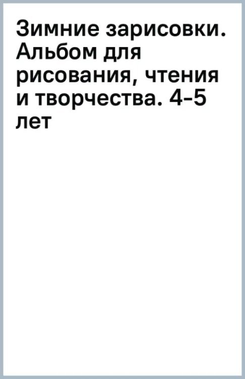 Развивающая раскраска Зимние зарисовки. Альбом для рисования, чтения и творчества. 4-5 лет