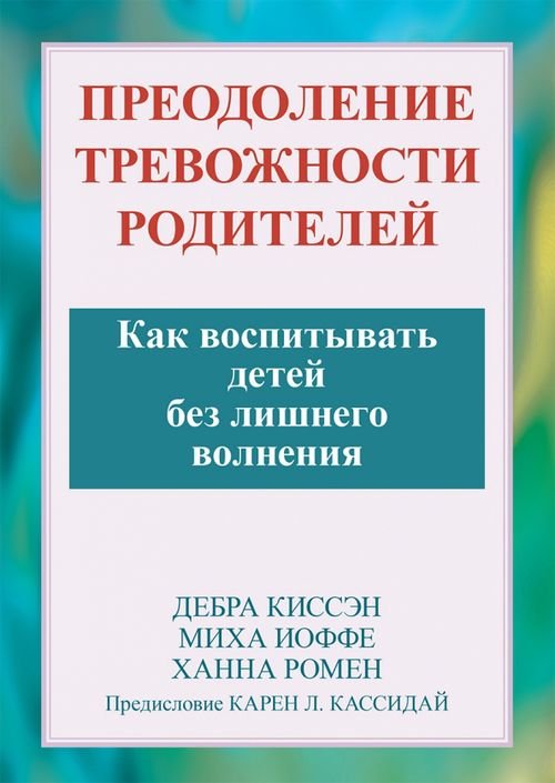 Обложка книги «Преодоление тревожности родителей. Как воспитывать детей без лишнего волнения» — Ромен Ханна, Иоффе Миха, Киссеэн Дебра, ISBN 9785907515697