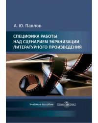 Специфика работы над сценарием экранизации литературного произведения. Учебное пособие