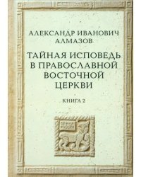 Тайная исповедь в Православной Восточной Церкви. Книга 2