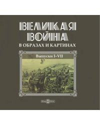 Великая война в образах и картинах. Том 1. Выпуски 1-7