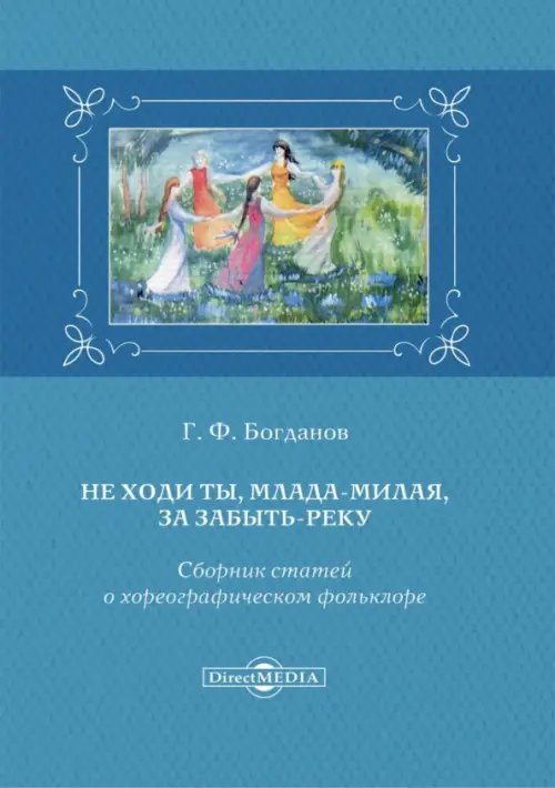 Не ходи ты, млада-милая, за Забыть-реку. Сборник статей о хореографическом фольклоре Не ходи ты, млада-милая, за Забыть-реку. Сборник статей о хореографическом фольклоре