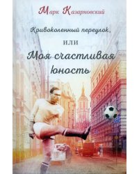 Кривоколенный переулок, или Моя счастливая юность